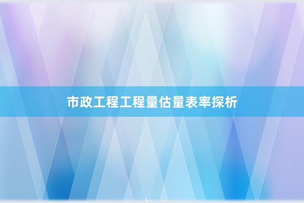 市政工程工程量估量表率探析