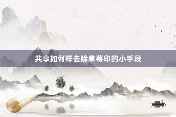 共享如何样去除草莓印的小手段