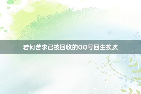 若何苦求已被回收的QQ号回生挨次