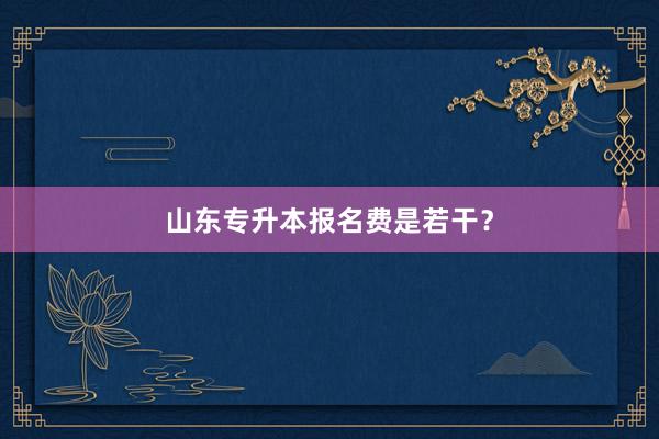 山东专升本报名费是若干？