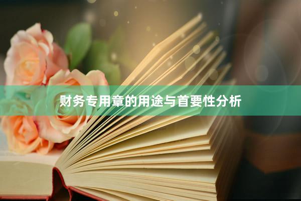 财务专用章的用途与首要性分析