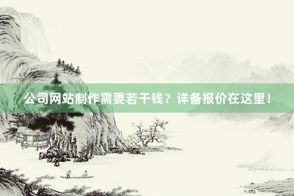 公司网站制作需要若干钱？详备报价在这里！
